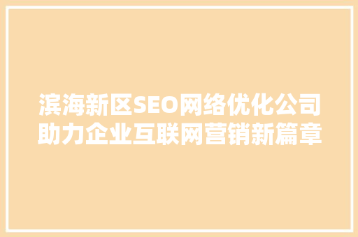 滨海新区SEO网络优化公司助力企业互联网营销新篇章