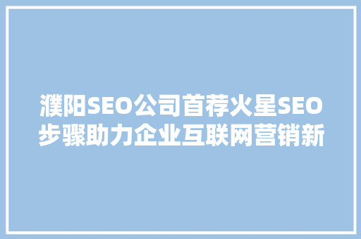 濮阳SEO公司首荐火星SEO步骤助力企业互联网营销新高峰