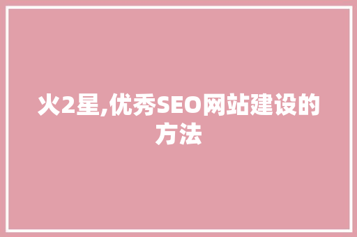 火2星,优秀SEO网站建设的方法