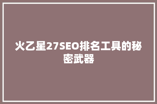 火乙星27SEO排名工具的秘密武器