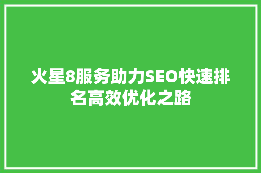 火星8服务助力SEO快速排名高效优化之路