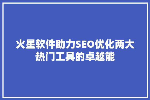 火星软件助力SEO优化两大热门工具的卓越能