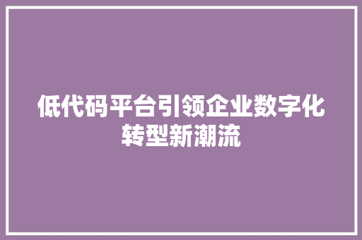 低代码平台引领企业数字化转型新潮流