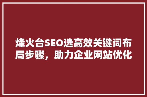 烽火台SEO选高效关键词布局步骤，助力企业网站优化