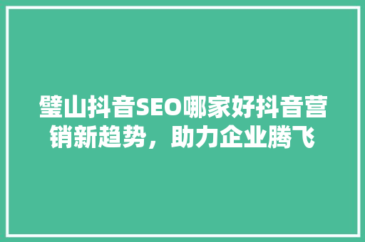 璧山抖音SEO哪家好抖音营销新趋势，助力企业腾飞