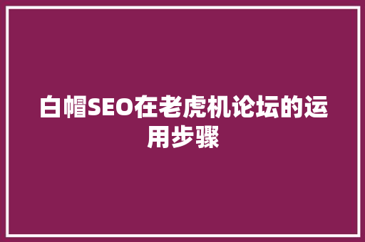 白帽SEO在老虎机论坛的运用步骤