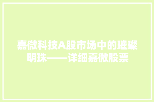 嘉微科技A股市场中的璀璨明珠——详细嘉微股票