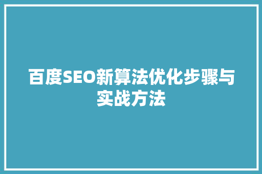 百度SEO新算法优化步骤与实战方法