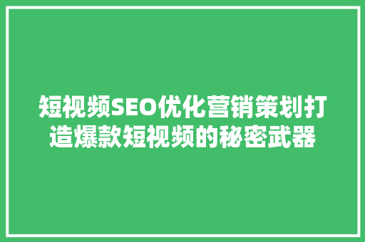 短视频SEO优化营销策划打造爆款短视频的秘密武器