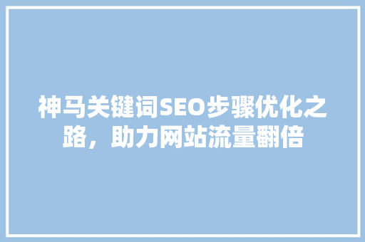 神马关键词SEO步骤优化之路，助力网站流量翻倍