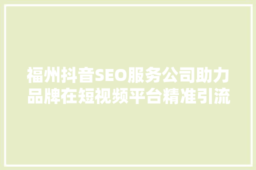 福州抖音SEO服务公司助力品牌在短视频平台精准引流