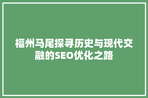 福州马尾探寻历史与现代交融的SEO优化之路