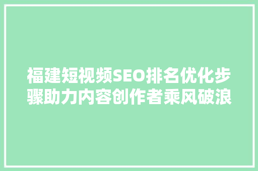 福建短视频SEO排名优化步骤助力内容创作者乘风破浪