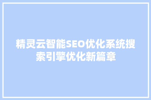 精灵云智能SEO优化系统搜索引擎优化新篇章
