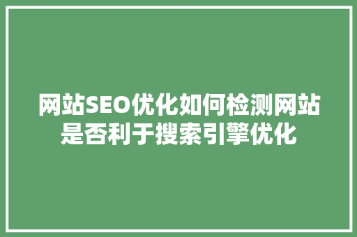 网站SEO优化如何检测网站是否利于搜索引擎优化