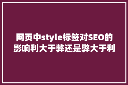 网页中style标签对SEO的影响利大于弊还是弊大于利