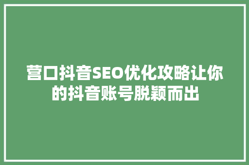 营口抖音SEO优化攻略让你的抖音账号脱颖而出