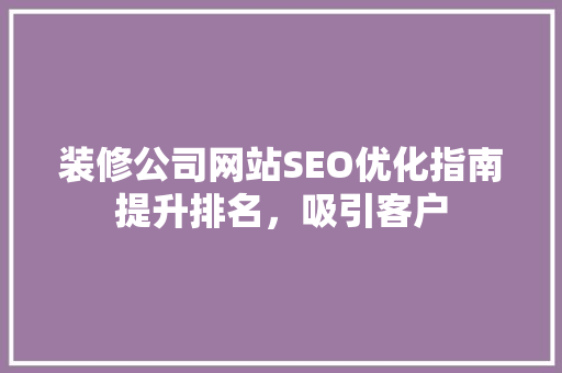 装修公司网站SEO优化指南提升排名，吸引客户