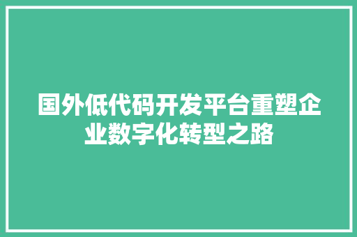 国外低代码开发平台重塑企业数字化转型之路