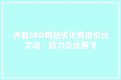 许昌SEO网站优化费用价比之选，助力企业腾飞