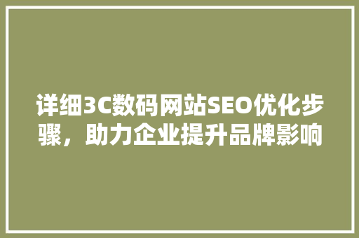 详细3C数码网站SEO优化步骤，助力企业提升品牌影响力