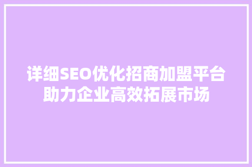 详细SEO优化招商加盟平台助力企业高效拓展市场