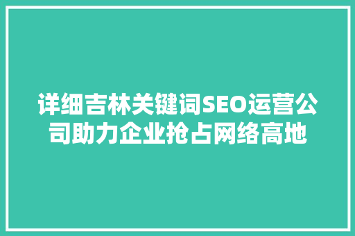 详细吉林关键词SEO运营公司助力企业抢占网络高地