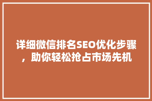 详细微信排名SEO优化步骤，助你轻松抢占市场先机