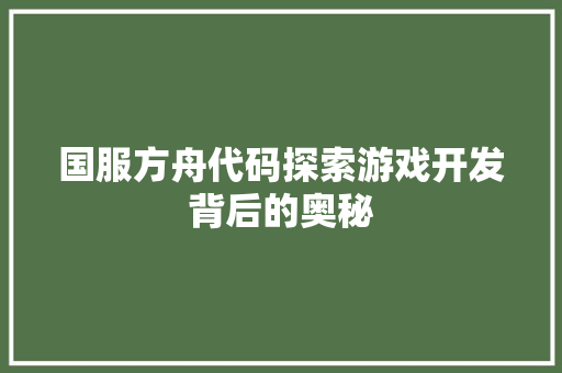 国服方舟代码探索游戏开发背后的奥秘