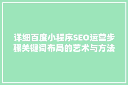 详细百度小程序SEO运营步骤关键词布局的艺术与方法