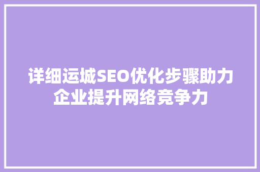 详细运城SEO优化步骤助力企业提升网络竞争力