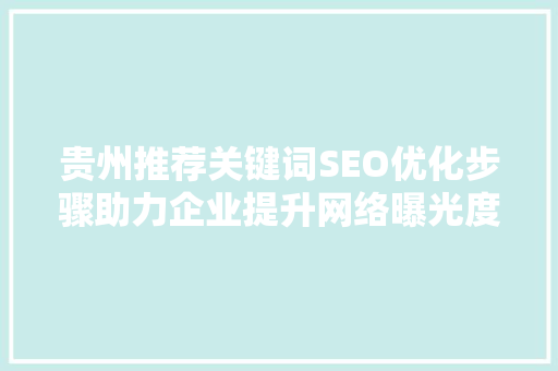 贵州推荐关键词SEO优化步骤助力企业提升网络曝光度