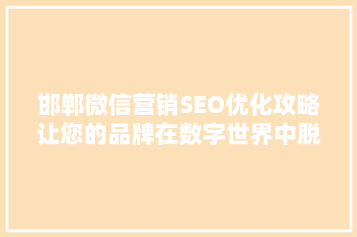 邯郸微信营销SEO优化攻略让您的品牌在数字世界中脱颖而出