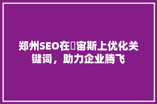 郑州SEO在牜宙斯上优化关键词，助力企业腾飞