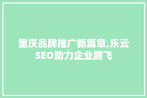 重庆品牌推广新篇章,乐云SEO助力企业腾飞
