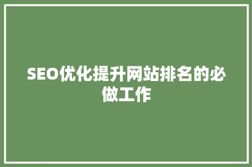 SEO优化提升网站排名的必做工作