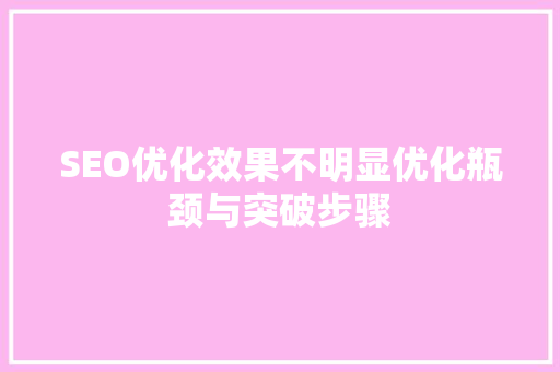 SEO优化效果不明显优化瓶颈与突破步骤