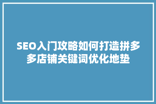 SEO入门攻略如何打造拼多多店铺关键词优化地垫