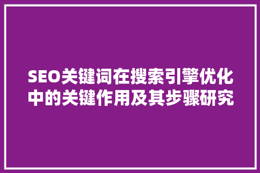SEO关键词在搜索引擎优化中的关键作用及其步骤研究