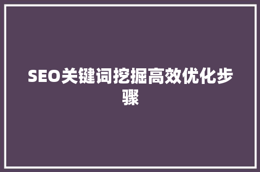 SEO关键词挖掘高效优化步骤