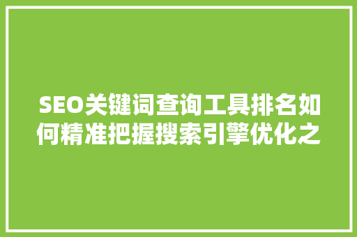 SEO关键词查询工具排名如何精准把握搜索引擎优化之路