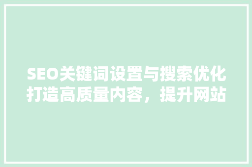 SEO关键词设置与搜索优化打造高质量内容，提升网站排名