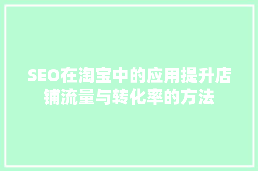 SEO在淘宝中的应用提升店铺流量与转化率的方法