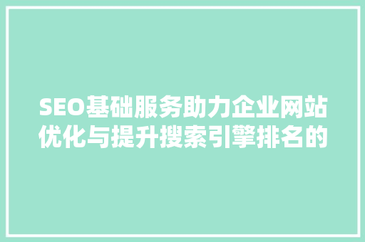 SEO基础服务助力企业网站优化与提升搜索引擎排名的方法