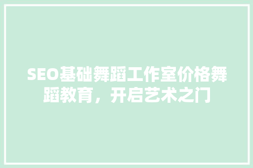 SEO基础舞蹈工作室价格舞蹈教育，开启艺术之门