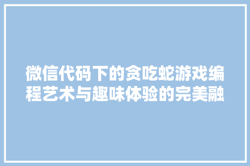 微信代码下的贪吃蛇游戏编程艺术与趣味体验的完美融合