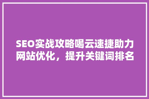 SEO实战攻略喝云速捷助力网站优化，提升关键词排名  第1张