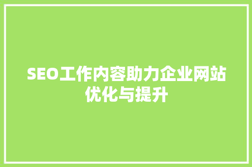SEO工作内容助力企业网站优化与提升  第1张