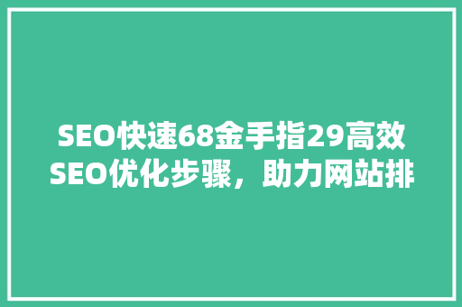 SEO快速68金手指29高效SEO优化步骤，助力网站排名攀升