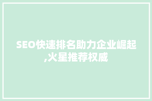 SEO快速排名助力企业崛起,火星推荐权威